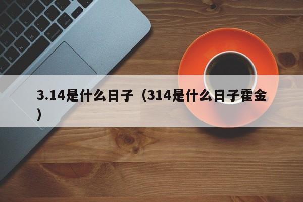 3.14是什么日子（314是什么日子霍金）-第1张图片