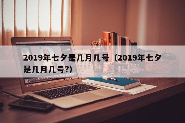 2019年七夕是几月几号（2019年七夕是几月几号?）-第1张图片