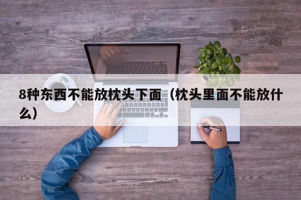 8种东西不能放枕头下面（枕头里面不能放什么）