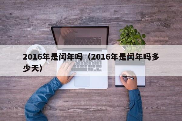 2016年是闰年吗（2016年是闰年吗多少天）
