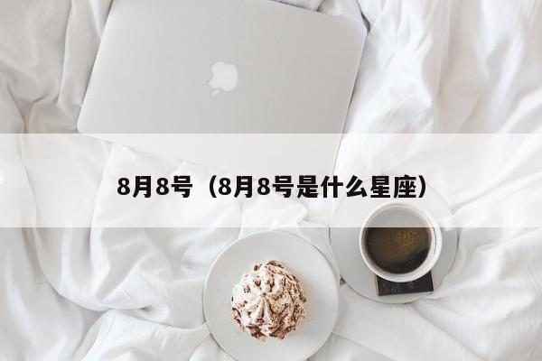 8月8号（8月8号是什么星座）