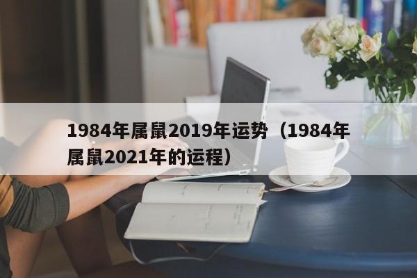 1984年属鼠2019年运势（1984年属鼠2021年的运程）