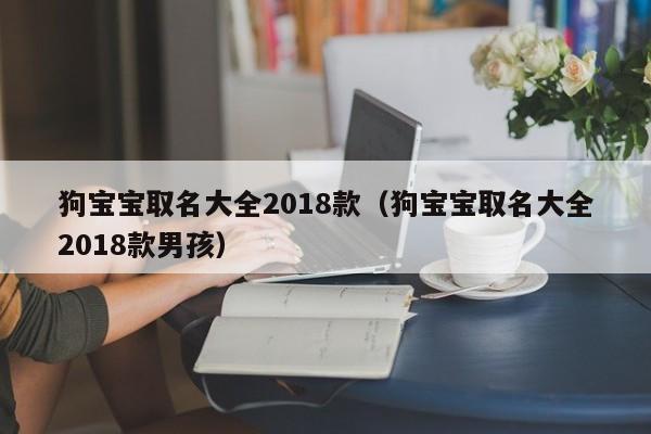 狗宝宝取名大全2018款（狗宝宝取名大全2018款男孩）