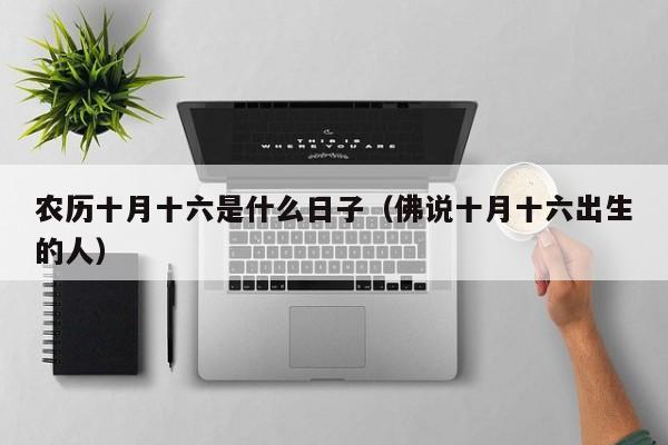 农历十月十六是什么日子（佛说十月十六出生的人）