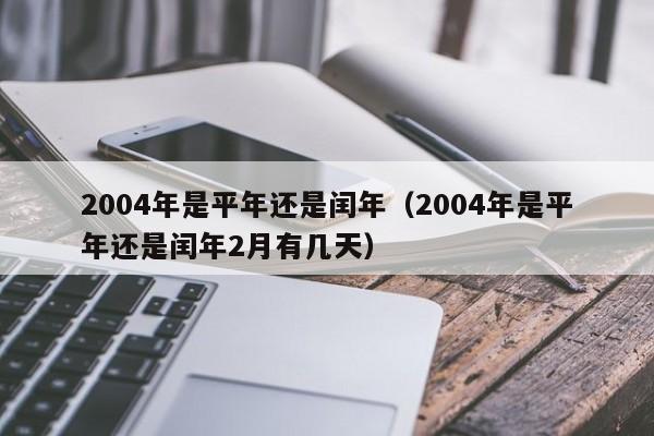 2004年是平年还是闰年（2004年是平年还是闰年2月有几天）
