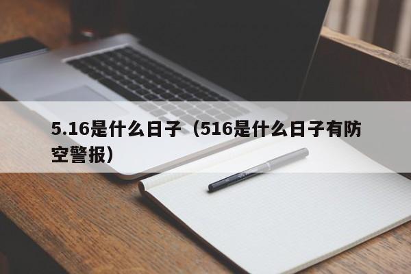 5.16是什么日子（516是什么日子有防空警报）