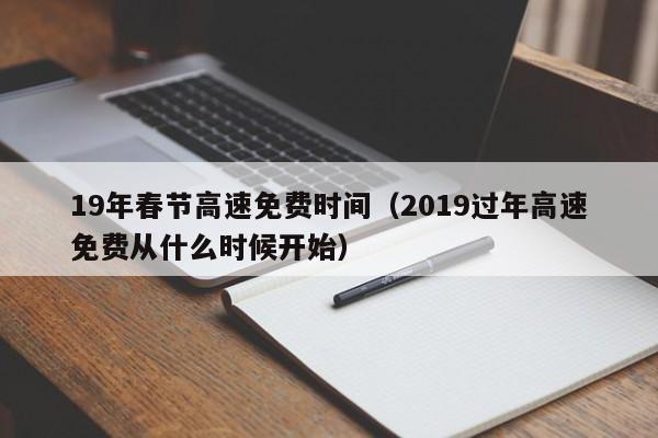 19年春节高速免费时间（2019过年高速免费从什么时候开始）