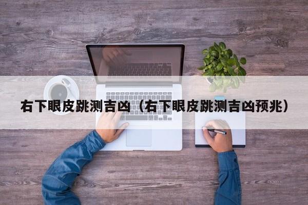右下眼皮跳测吉凶（右下眼皮跳测吉凶预兆）