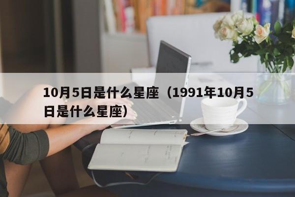 10月5日是什么星座（1991年10月5日是什么星座）