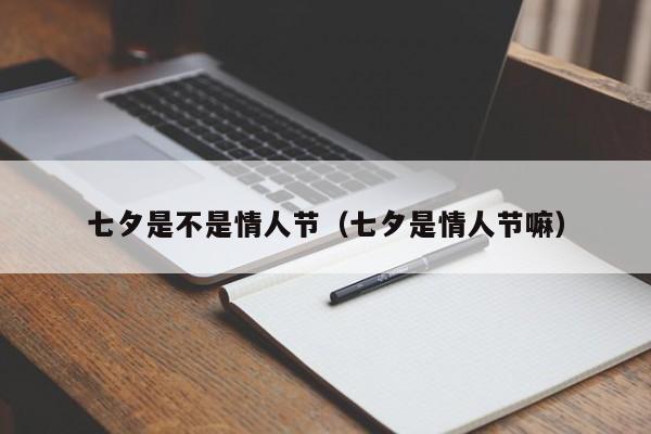 七夕是不是情人节（七夕是情人节嘛）-第1张图片