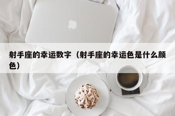 射手座的幸运数字（射手座的幸运色是什么颜色）