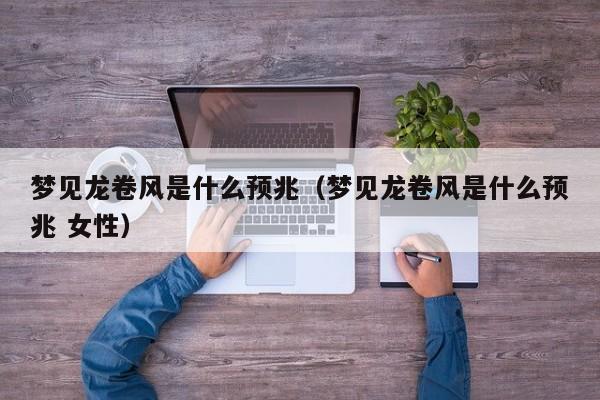 梦见龙卷风是什么预兆（梦见龙卷风是什么预兆 女性）