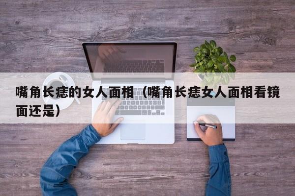 嘴角长痣的女人面相（嘴角长痣女人面相看镜面还是）