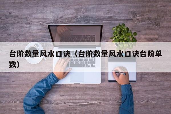 台阶数量风水口诀（台阶数量风水口诀台阶单数）
