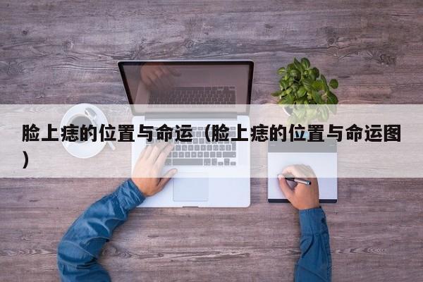 脸上痣的位置与命运（脸上痣的位置与命运图）