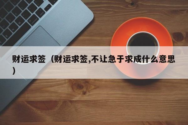 财运求签（财运求签,不让急于求成什么意思）