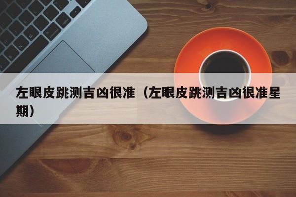 左眼皮跳测吉凶很准（左眼皮跳测吉凶很准星期）