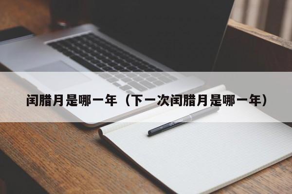 闰腊月是哪一年（下一次闰腊月是哪一年）