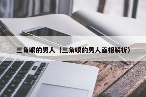 三角眼的男人（三角眼的男人面相解析）