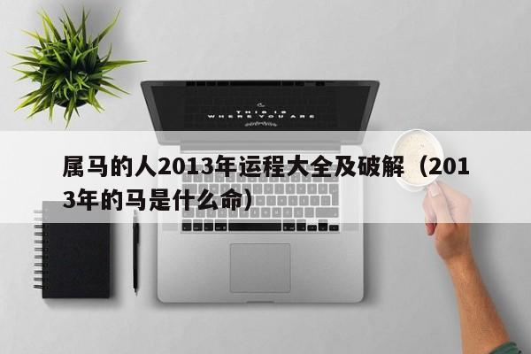 属马的人2013年运程大全及破解（2013年的马是什么命）
