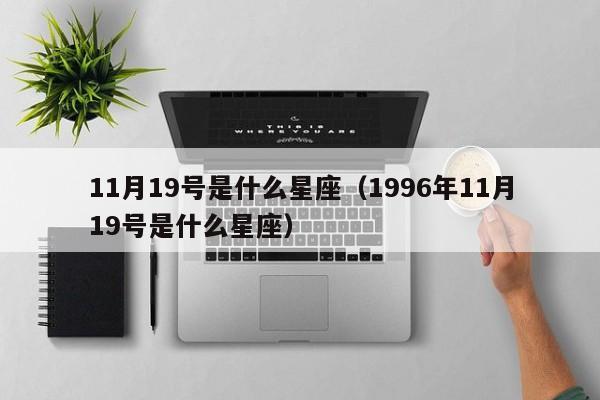 11月19号是什么星座（1996年11月19号是什么星座）