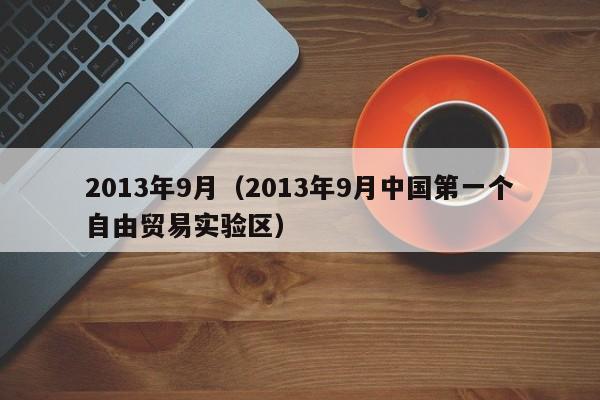 2013年9月（2013年9月中国第一个自由贸易实验区）