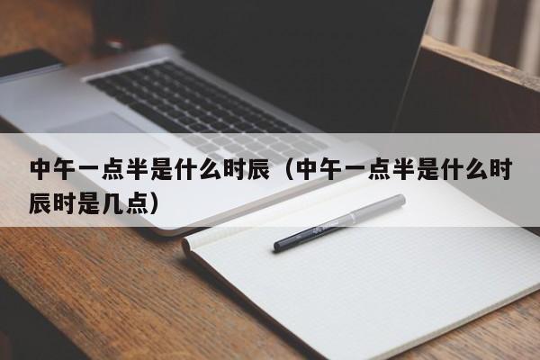 中午一点半是什么时辰（中午一点半是什么时辰时是几点）
