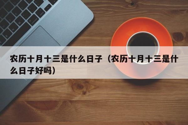农历十月十三是什么日子（农历十月十三是什么日子好吗）-第1张图片
