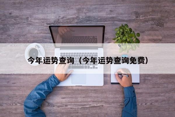 今年运势查询（今年运势查询免费）