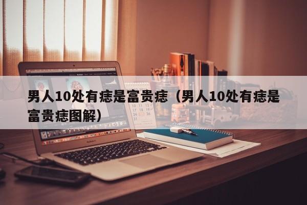 男人10处有痣是富贵痣（男人10处有痣是富贵痣图解）