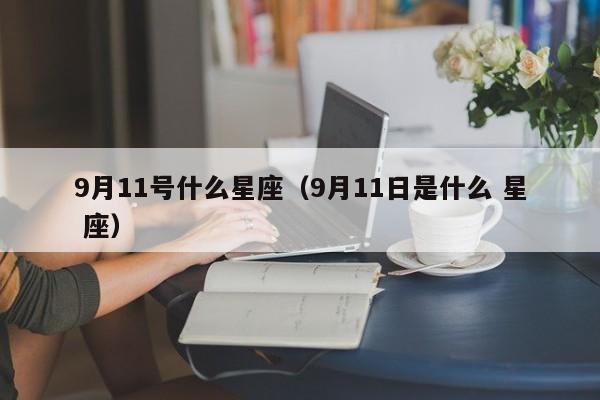 9月11号什么星座（9月11日是什么 星 座）