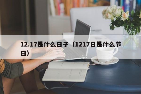 12.17是什么日子（1217日是什么节日）