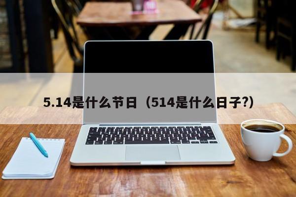 5.14是什么节日（514是什么日子?）
