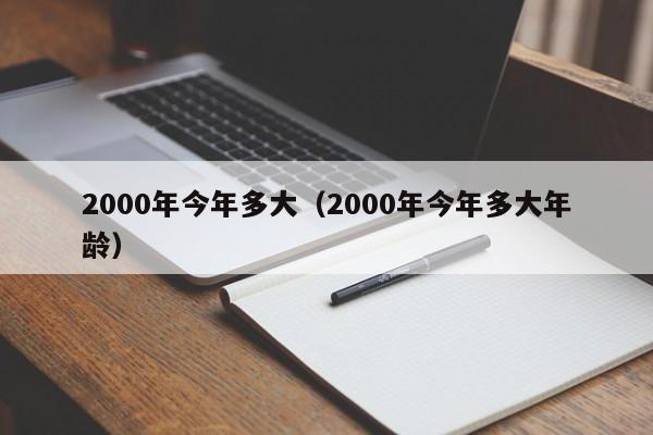 2000年今年多大（2000年今年多大年龄）