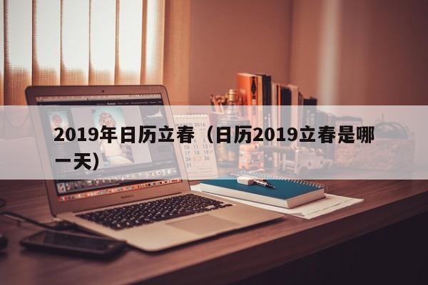 2019年日历立春（日历2019立春是哪一天）-第1张图片