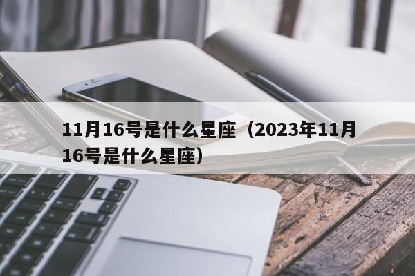 11月16号是什么星座（2023年11月16号是什么星座）