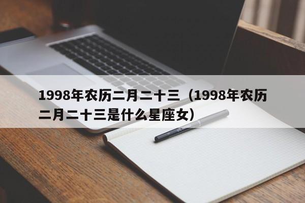 1998年农历二月二十三（1998年农历二月二十三是什么星座女）