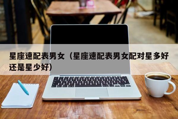 星座速配表男女（星座速配表男女配对星多好还是星少好）
