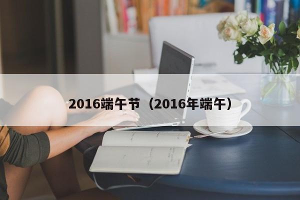 2016端午节（2016年端午）