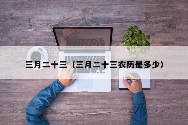 三月二十三（三月二十三农历是多少）