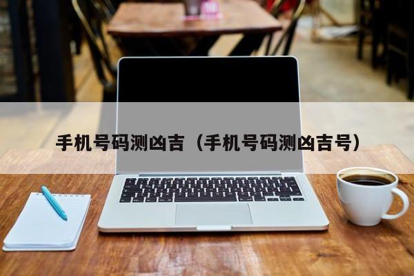 手机号码测凶吉（手机号码测凶吉号）