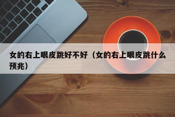 女的右上眼皮跳好不好（女的右上眼皮跳什么预兆）