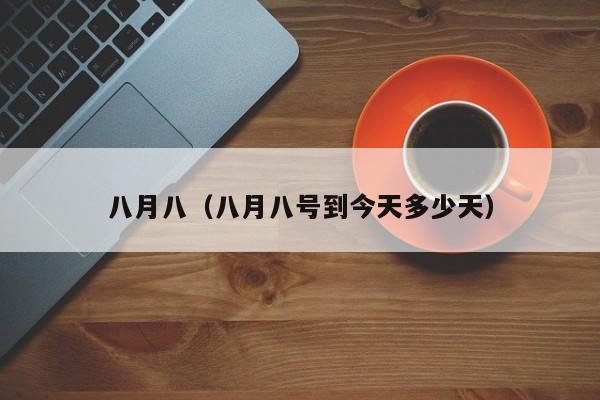 八月八（八月八号到今天多少天）
