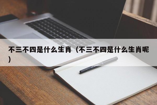 不三不四是什么生肖（不三不四是什么生肖呢）